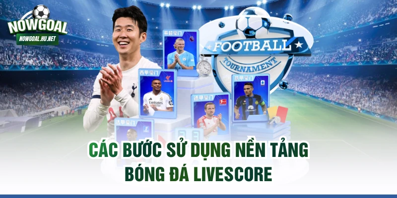 Các bước sử dụng nền tảng bóng đá livescore
