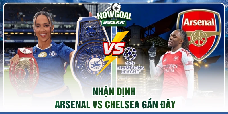 Nhận định Arsenal vs Chelsea gần đây
