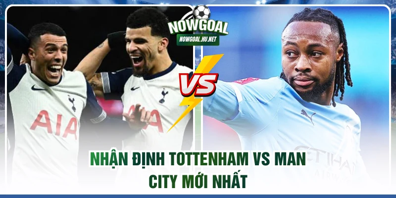 Nhận định Tottenham vs Man City mới nhất